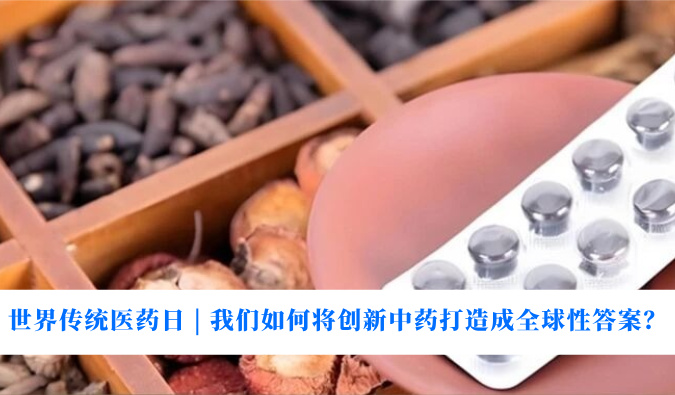 世界传统医药日 | 我们如何将创新中药打造成全球性答案？